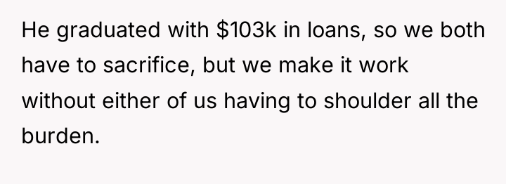 He graduated with $103k in loans, so we both have...