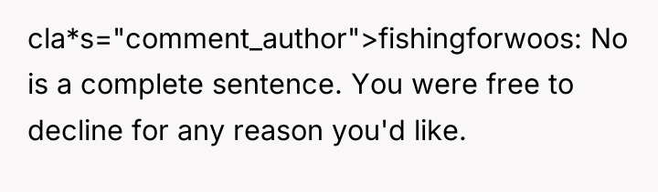 cla*s="comment_author">fishingforwoos: No is a complete sentence. You were free to...