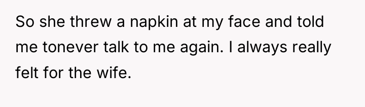 So she threw a napkin at my face and told...