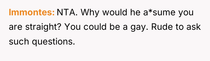 lmmontes NTA. Why would he a*sume you are straight? You...