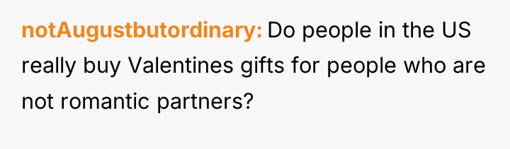 notAugustbutordinary Do people in the US really buy Valentines gifts...