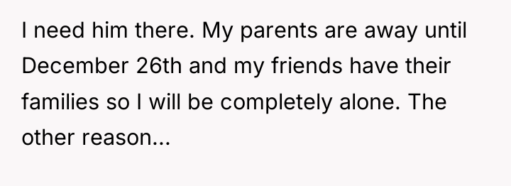I need him there. My parents are away until December...