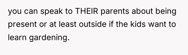 you can speak to THEIR parents about being present or...