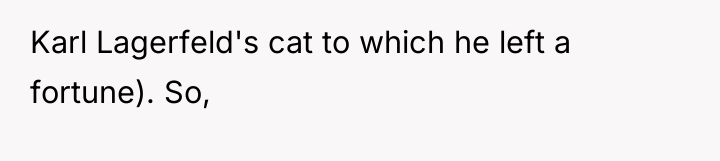 Karl Lagerfeld's cat to which he left a fortune). So,