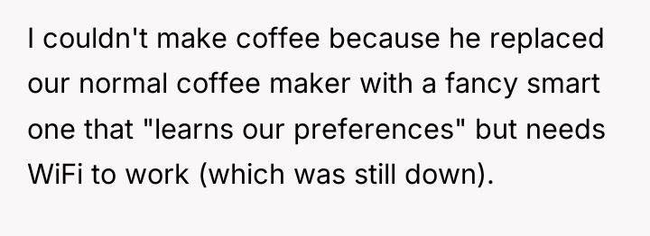 I couldn't make coffee because he replaced our normal coffee...