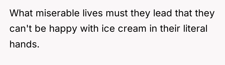 What miserable lives must they lead that they can't be...