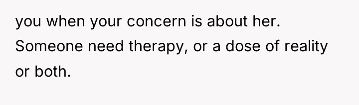 you when your concern is about her. Someone need therapy,...