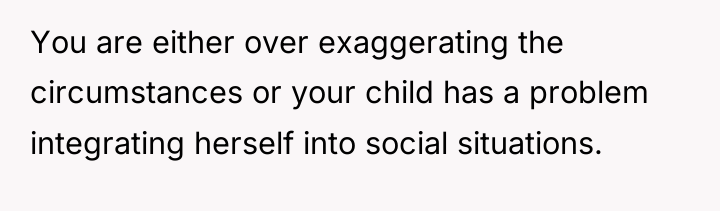 You are either over exaggerating the circumstances or your child...