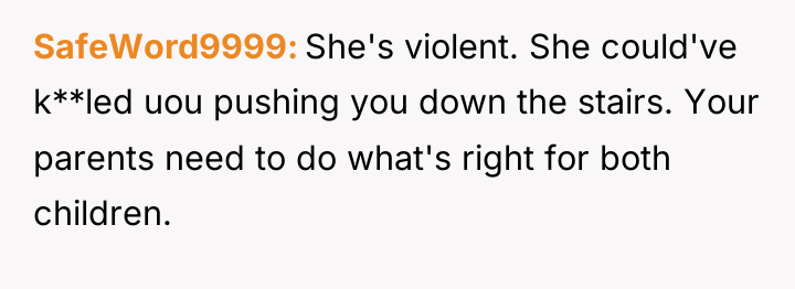 SafeWord9999 She's violent. She could've k**led uou pushing you down...