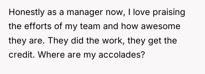 Honestly as a manager now, I love praising the efforts...