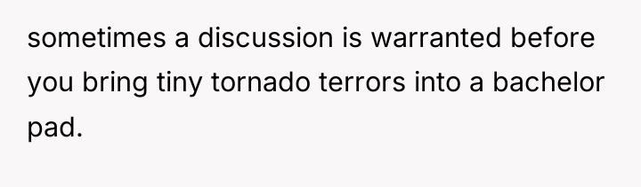 sometimes a discussion is warranted before you bring tiny tornado...