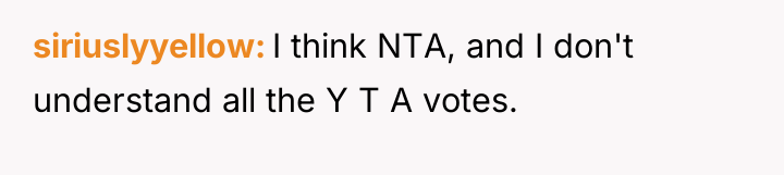 siriuslyyellow I think NTA, and I don't understand all the...