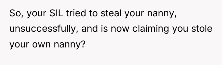So, your SIL tried to steal your nanny, unsuccessfully, and...