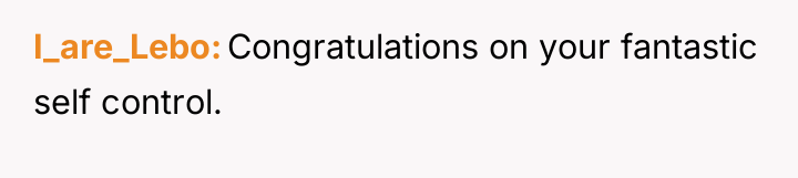 I_are_Lebo Congratulations on your fantastic self control.