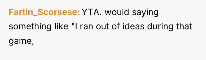 Fartin_Scorsese YTA. would saying something like "I ran out of...