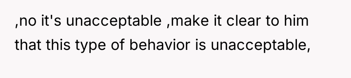 ,no it's unacceptable ,make it clear to him that this...