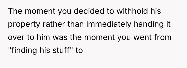 The moment you decided to withhold his property rather than...