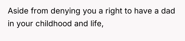 Aside from denying you a right to have a dad...
