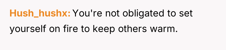 Hush_hushx You're not obligated to set yourself on fire to...