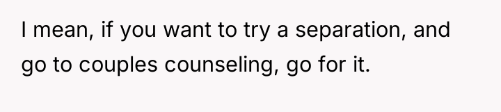 I mean, if you want to try a separation, and...