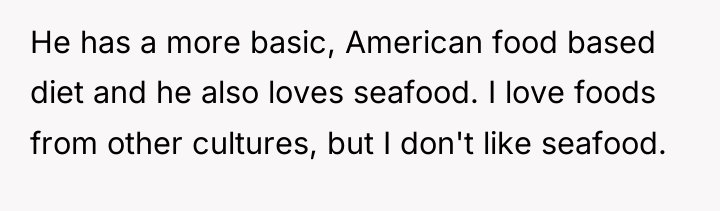 He has a more basic, American food based diet and...