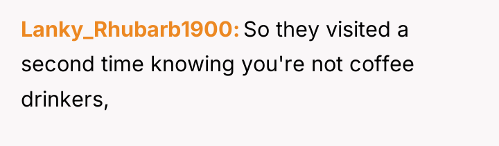 Lanky_Rhubarb1900 So they visited a second time knowing you're not...