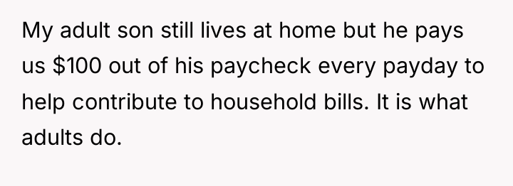 My adult son still lives at home but he pays...