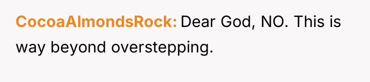 CocoaAlmondsRock Dear God, NO. This is way beyond overstepping.