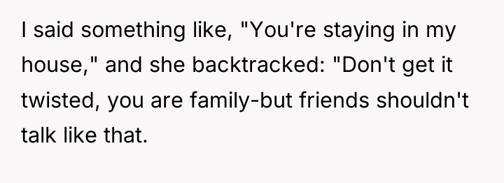 I said something like, "You're staying in my house," and...