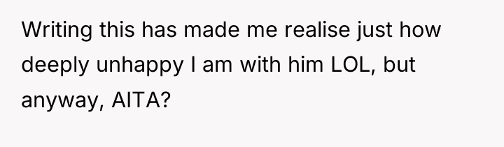 Writing this has made me realise just how deeply unhappy...