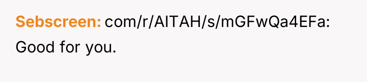 Sebscreen com/r/AITAH/s/mGFwQa4EFa: Good for you.