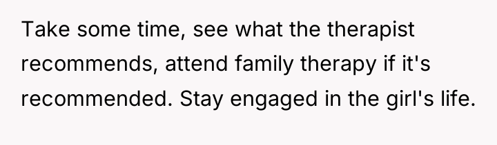 Take some time, see what the therapist recommends, attend family...