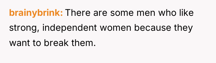 brainybrink There are some men who like strong, independent women...