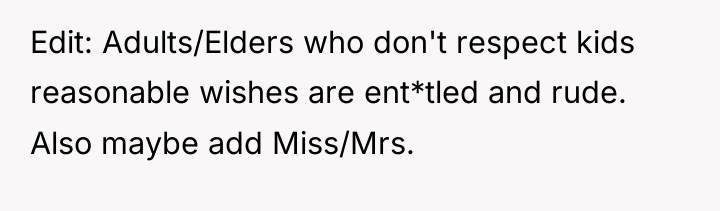 Edit: Adults/Elders who don't respect kids reasonable wishes are ent*tled...