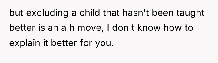 but excluding a child that hasn't been taught better is...
