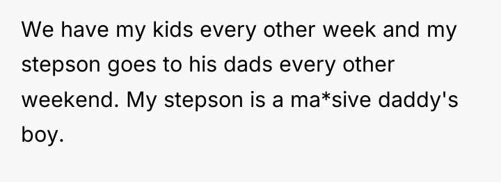 We have my kids every other week and my stepson...