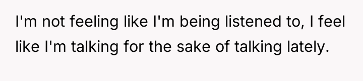 I'm not feeling like I'm being listened to, I feel...