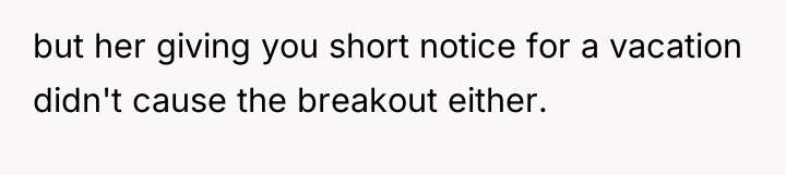 but her giving you short notice for a vacation didn't...