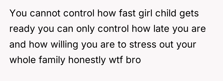 You cannot control how fast girl child gets ready you...
