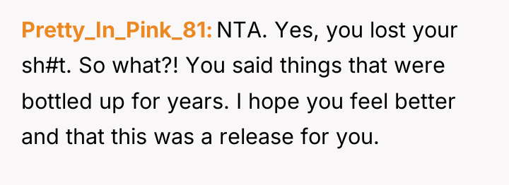 Pretty_In_Pink_81 NTA. Yes, you lost your sh#t. So what?! You...