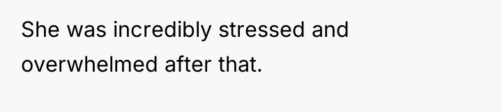 She was incredibly stressed and overwhelmed after that.