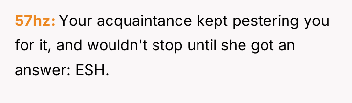 57hz Your acquaintance kept pestering you for it, and wouldn't...