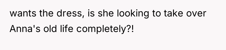 wants the dress, is she looking to take over Anna's...