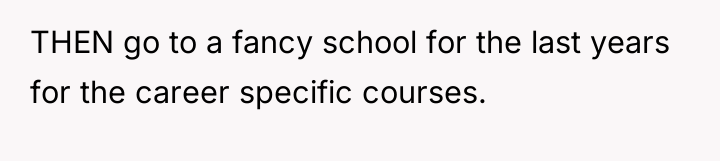 THEN go to a fancy school for the last years...