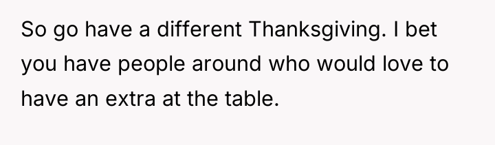 So go have a different Thanksgiving. I bet you have...