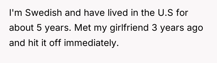 I'm Swedish and have lived in the U.S for about...