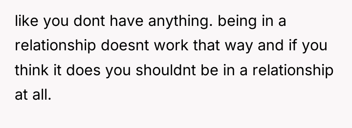 like you dont have anything. being in a relationship doesnt...