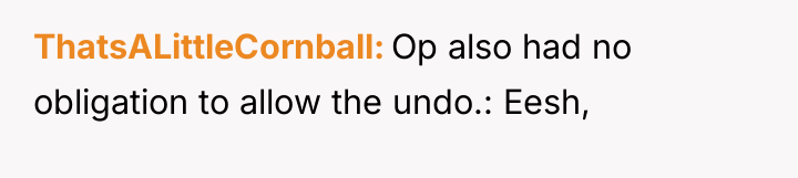 ThatsALittleCornball Op also had no obligation to allow the undo.:...