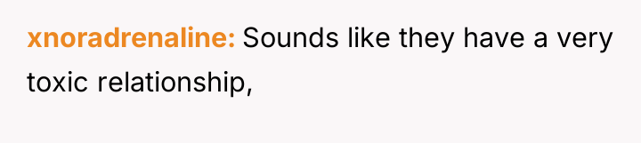 xnoradrenaline Sounds like they have a very toxic relationship,