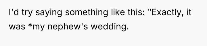 I'd try saying something like this: "Exactly, it was *my...